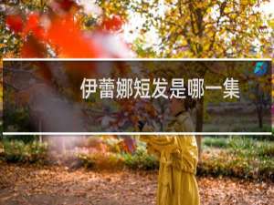 伊蕾娜短发是哪一集