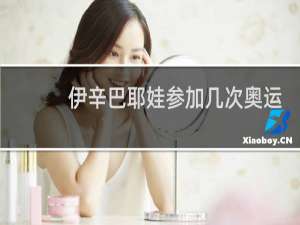 伊辛巴耶娃参加几次奥运