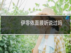 伊零依面膜听说过吗