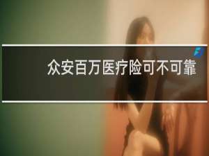 众安百万医疗险可不可靠