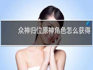 众神归位原神角色怎么获得
