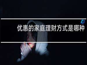 优惠的家庭理财方式是哪种