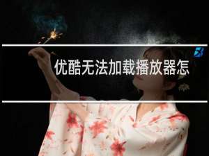 优酷无法加载播放器怎么办（删除浏览器缓存后重试解决方法步骤）