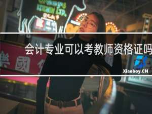 会计专业可以考教师资格证吗