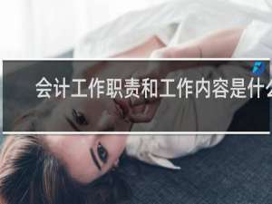 会计工作职责和工作内容是什么
