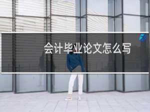 会计毕业论文怎么写