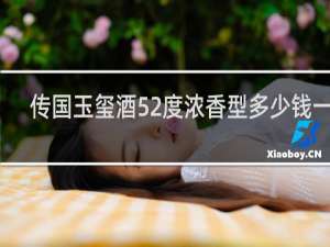 传国玉玺酒52度浓香型多少钱一瓶