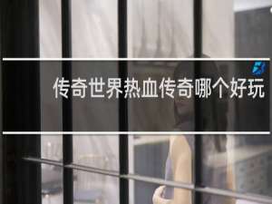 传奇世界热血传奇哪个好玩