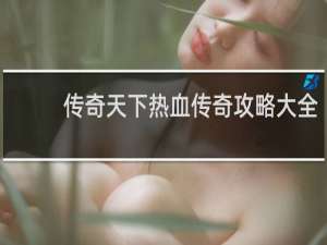 传奇天下热血传奇攻略大全