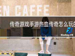 传奇游戏手游热血传奇怎么玩的