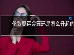 伦敦奥运会五环是怎么升起的