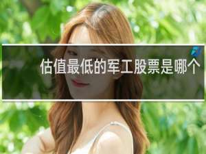 估值最低的军工股票是哪个