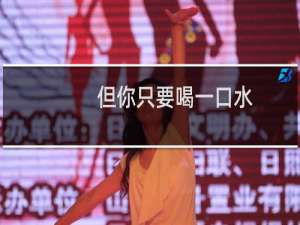 但你只要喝一口水，水就是你的了什么梗