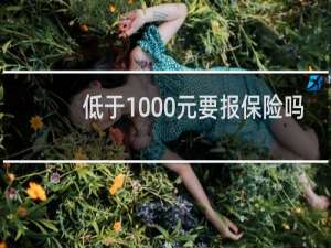 低于1000元要报保险吗