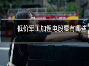 低价军工加锂电股票有哪些