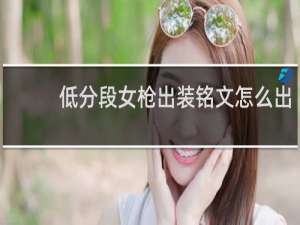 低分段女枪出装铭文怎么出