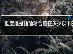 低度酒是指酒精含量在多少以下的酒