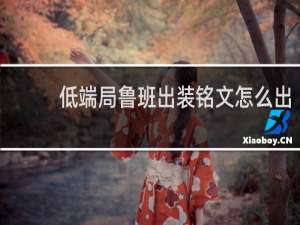 低端局鲁班出装铭文怎么出