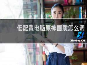 低配置电脑原神画质怎么调