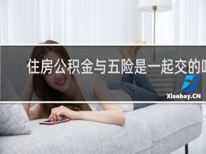 住房公积金与五险是一起交的吗