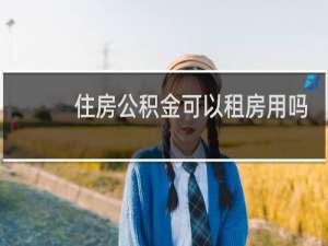 住房公积金可以租房用吗