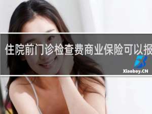 住院前门诊检查费商业保险可以报销吗