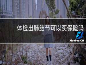 体检出肺结节可以买保险吗