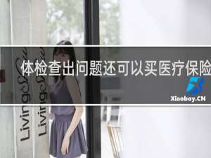 体检查出问题还可以买医疗保险吗