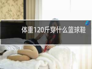 体重120斤穿什么篮球鞋