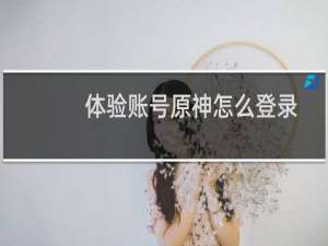 体验账号原神怎么登录