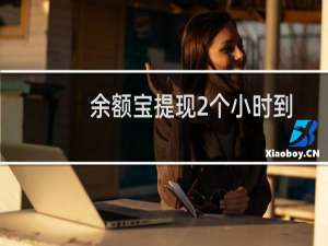 余额宝提现2个小时到账（余额宝提现多久到账）