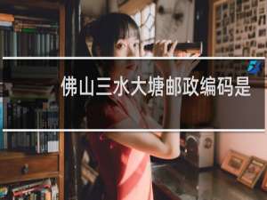 佛山三水大塘邮政编码是多少