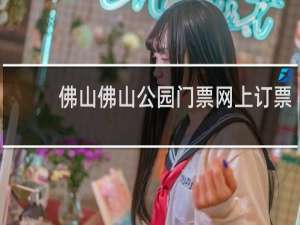 佛山佛山公园门票网上订票