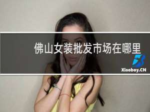 佛山女装批发市场在哪里