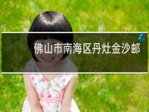 佛山市南海区丹灶金沙邮政编码是多少