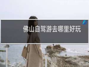 佛山自驾游去哪里好玩