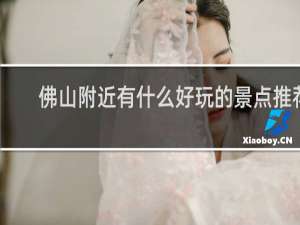 佛山附近有什么好玩的景点推荐