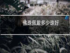 佛珠佩戴多少珠好