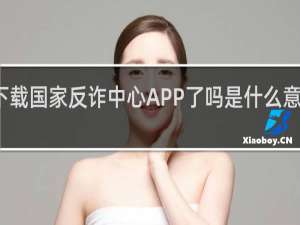 你下载国家反诈中心APP了吗是什么意思什么梗