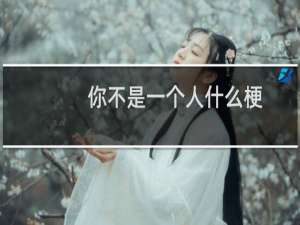 你不是一个人什么梗？你不是一个人是什么意思什么梗