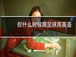 你什么时候踢足球用英语怎么说