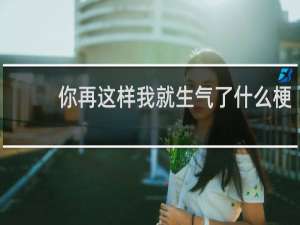 你再这样我就生气了什么梗