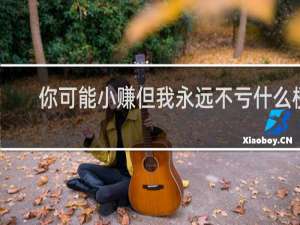 你可能小赚但我永远不亏什么梗