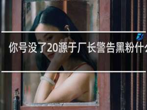 你号没了 源于厂长警告黑粉什么梗