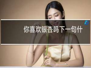 你喜欢银杏吗下一句什么寓意（你喜欢银杏吗下一句什么意思）