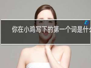 你在小鸡写下的第一个词是什么？什么梗