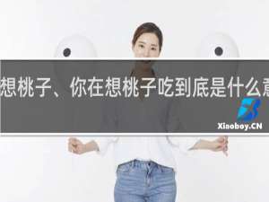 你在想桃子、你在想桃子吃到底是什么意思什么梗