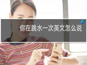 你在跳水一次英文怎么说