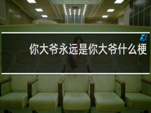 你大爷永远是你大爷什么梗？什么梗