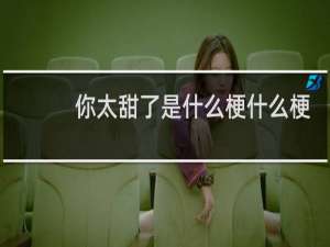 你太甜了是什么梗什么梗